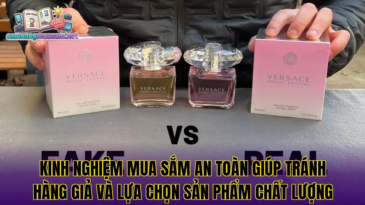 Kinh nghiệm mua sắm an toàn giúp tránh hàng giả và lựa chọn sản phẩm chất lượng