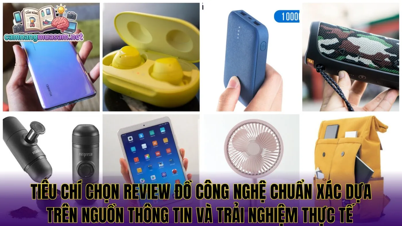 Tiêu chí chọn review đồ công nghệ chuẩn xác dựa trên nguồn thông tin và trải nghiệm thực tế