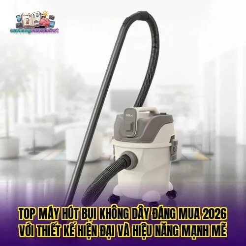 Top máy hút bụi không dây đáng mua 2026 với thiết kế hiện đại và hiệu năng mạnh mẽ