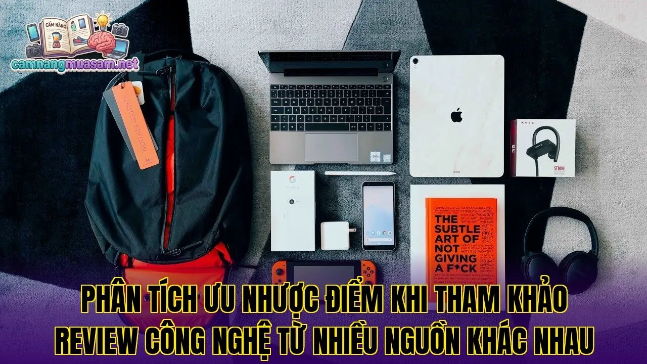 Phân tích ưu nhược điểm khi tham khảo review công nghệ từ nhiều nguồn khác nhau