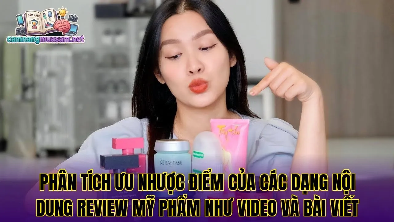 Phân tích ưu nhược điểm của các dạng nội dung review mỹ phẩm như video và bài viết