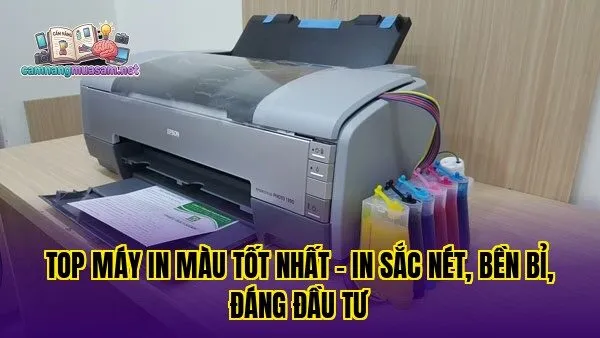 Top máy in màu tốt nhất – in sắc nét, bền bỉ, đáng đầu tư