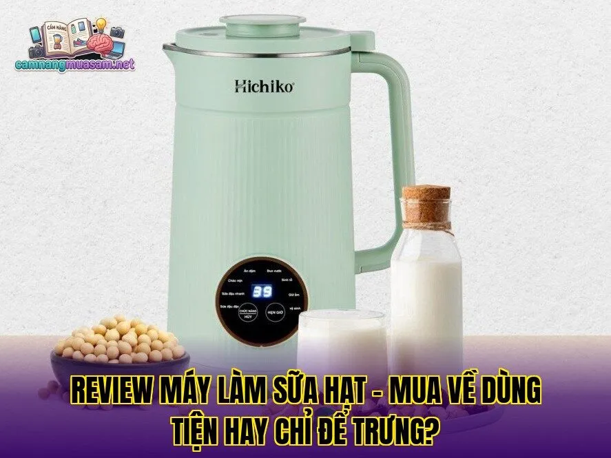 Review máy làm sữa hạt – mua về dùng tiện hay chỉ để trưng?