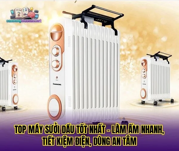Top máy sưởi dầu tốt nhất – làm ấm nhanh, tiết kiệm điện, dùng an tâm