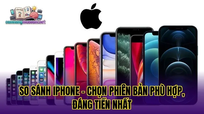 So sánh iPhone – chọn phiên bản phù hợp, đáng tiền nhất