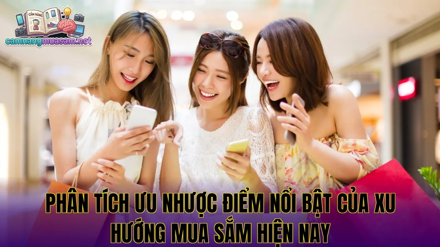 Phân tích ưu nhược điểm nổi bật của xu hướng mua sắm hiện nay